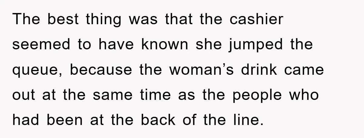 The best thing was that the cashier seemed to have known she jumped the queue, because the woman’s drink came out at the same time as the people who had...