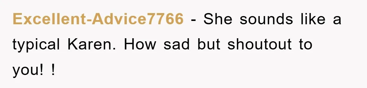 Excellent-Advice7766 − She sounds like a typical Karen. How sad but shoutout to you! !