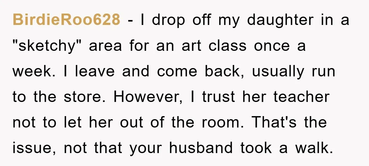 BirdieRoo628 − I drop off my daughter in a "sketchy" area for an art class once a week. I leave and come back, usually run to the store. However, I...