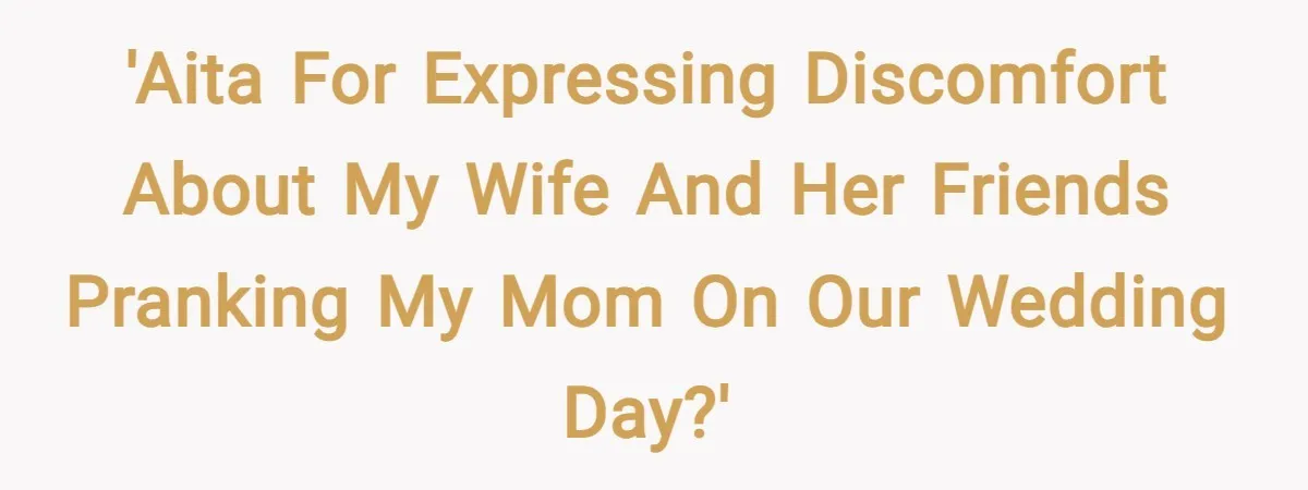 'AITA for expressing discomfort about my wife and her friends pranking my mom on our wedding day?'