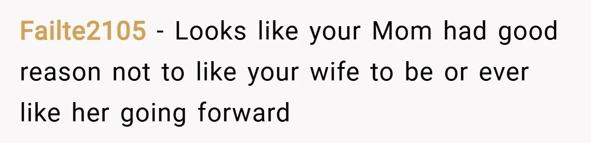 Failte2105 − Looks like your Mom had good reason not to like your wife to be or ever like her going forward
