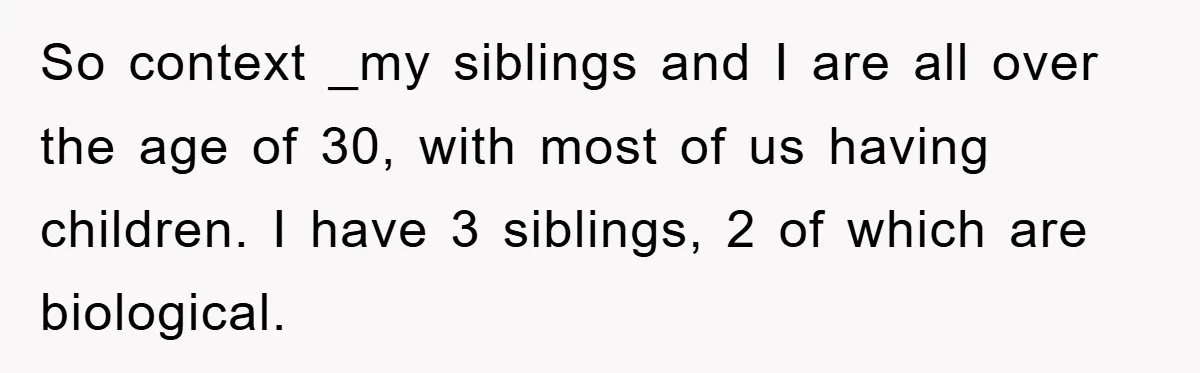 So context _my siblings and I are all over the age of 30, with most of us having children. I have 3 siblings, 2 of which are biological.