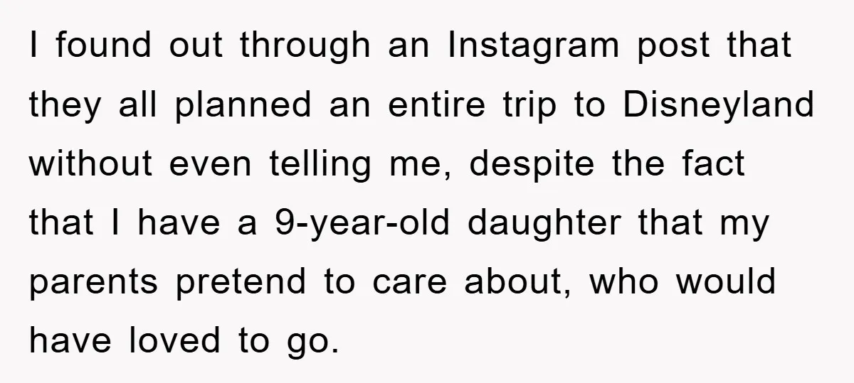 I found out through an Instagram post that they all planned an entire trip to Disneyland without even telling me, despite the fact that I have a 9-year-old daughter that...