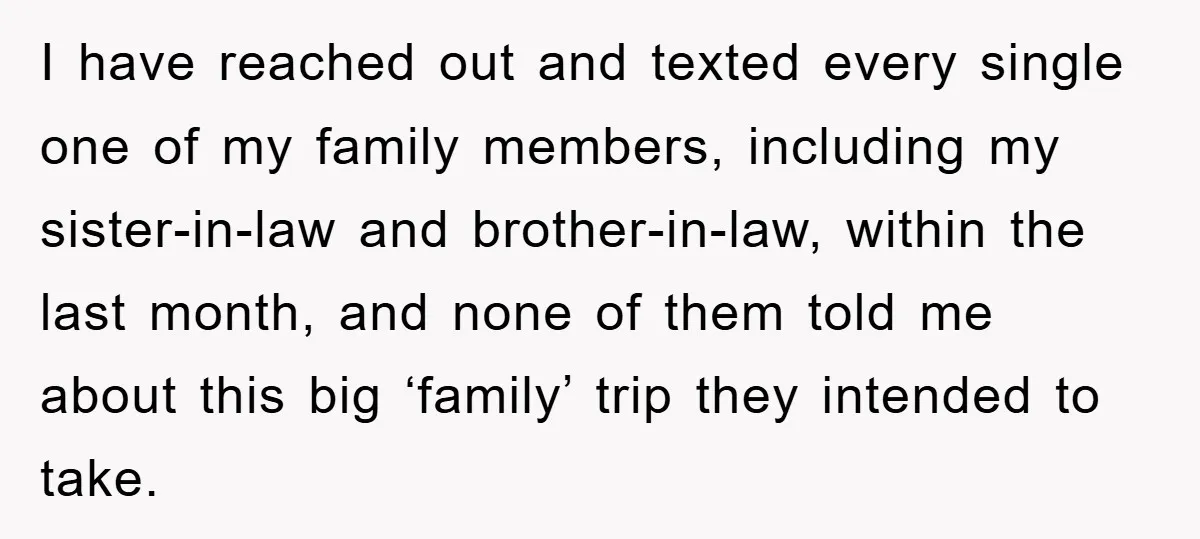 I have reached out and texted every single one of my family members, including my sister-in-law and brother-in-law, within the last month, and none of them told me about this...