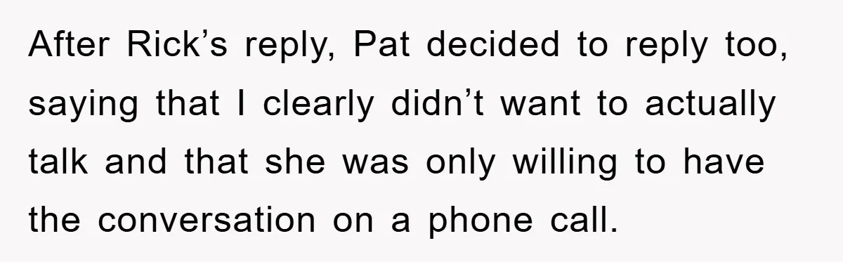 After Rick’s reply, Pat decided to reply too, saying that I clearly didn’t want to actually talk and that she was only willing to have the conversation on a phone...