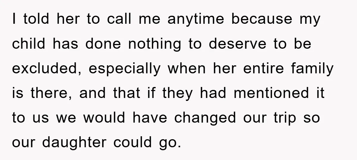 I told her to call me anytime because my child has done nothing to deserve to be excluded, especially when her entire family is there, and that if they had...