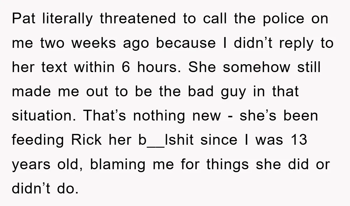 Pat literally threatened to call the police on me two weeks ago because I didn’t reply to her text within 6 hours. She somehow still made me out to be...