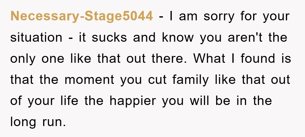Necessary-Stage5044 − I am sorry for your situation - it sucks and know you aren't the only one like that out there. What I found is that the moment you...
