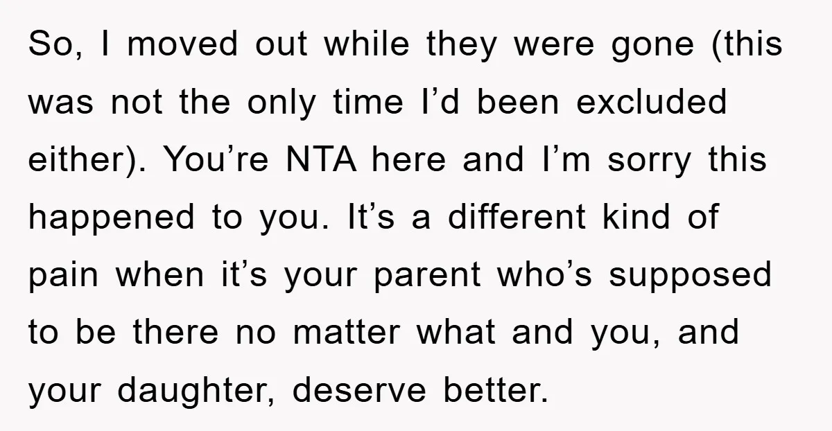 So, I moved out while they were gone (this was not the only time I’d been excluded either). You’re NTA here and I’m sorry this happened to you. It’s a...