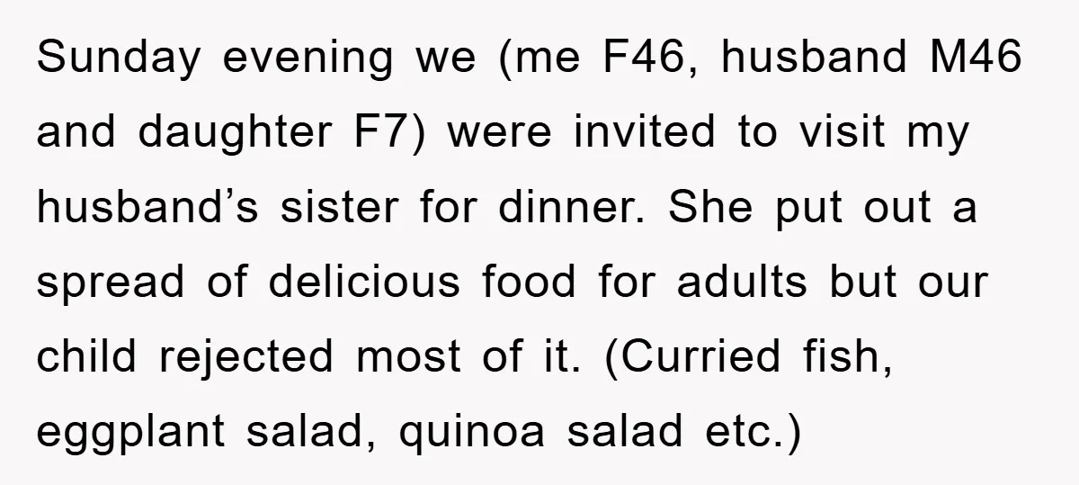 Sunday evening we (me F46, husband M46 and daughter F7) were invited to visit my husband’s sister for dinner. She put out a spread of delicious food for adults but...