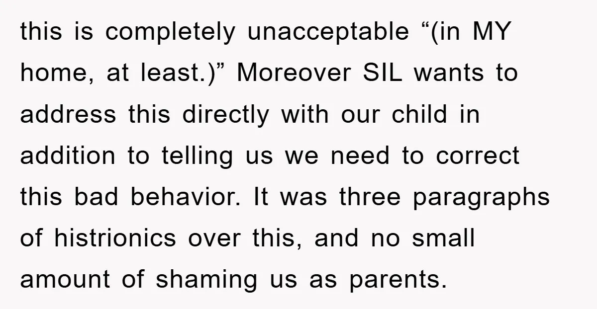 this is completely unacceptable “(in MY home, at least.)” Moreover SIL wants to address this directly with our child in addition to telling us we need to correct this bad...