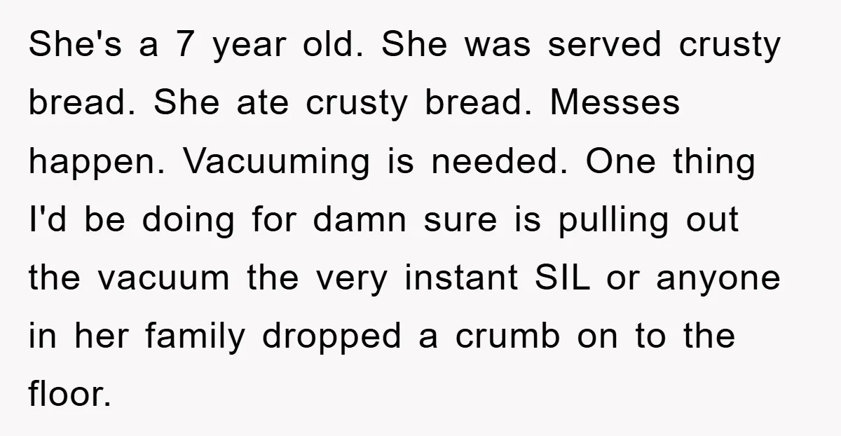 She's a 7 year old. She was served crusty bread. She ate crusty bread. Messes happen. Vacuuming is needed. One thing I'd be doing for damn sure is pulling out...