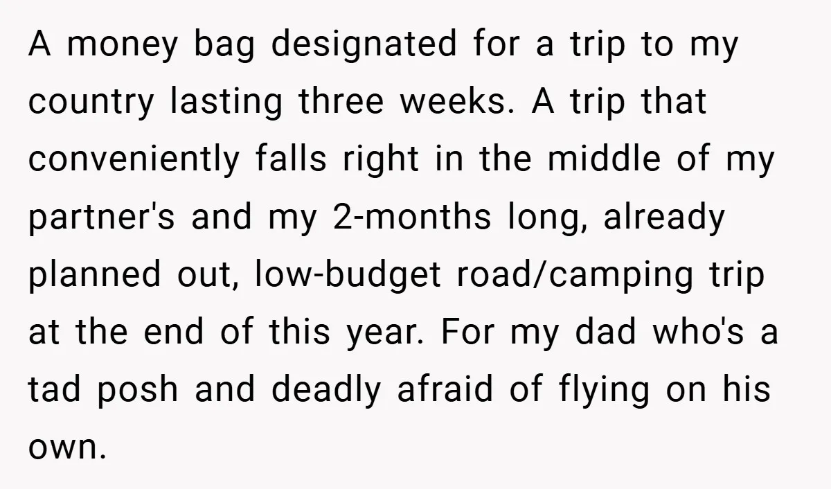 A money bag designated for a trip to my country lasting three weeks. A trip that conveniently falls right in the middle of my partner's and my 2-months long, already...