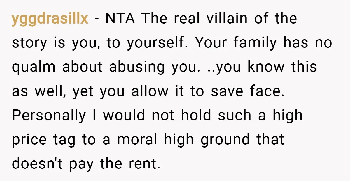 yggdrasillx − NTA The real villain of the story is you, to yourself. Your family has no qualm about abusing you. ..you know this as well, yet you allow it...