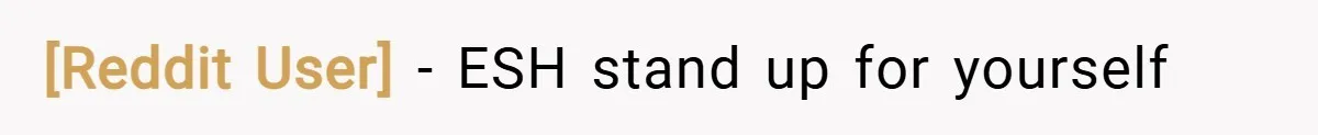 [Reddit User] − ESH stand up for yourself
