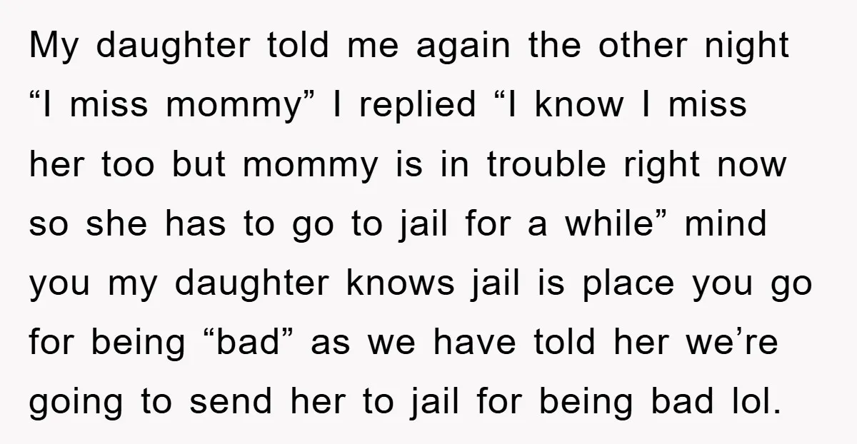 My daughter told me again the other night “I miss mommy” I replied “I know I miss her too but mommy is in trouble right now so she has to...