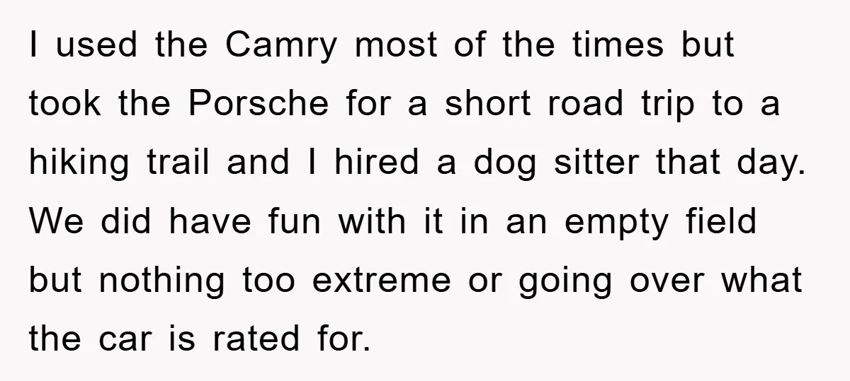 I used the Camry most of the times but took the Porsche for a short road trip to a hiking trail and I hired a dog sitter that day. We...