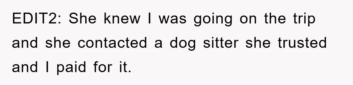 EDIT2: She knew I was going on the trip and she contacted a dog sitter she trusted and I paid for it.