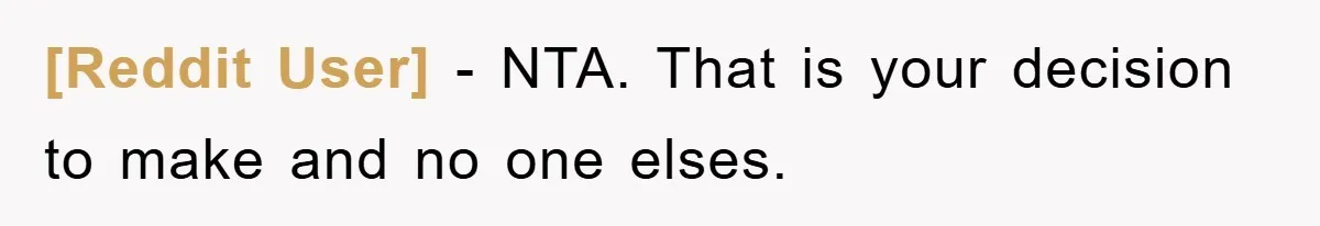 [Reddit User] − NTA. That is your decision to make and no one elses.