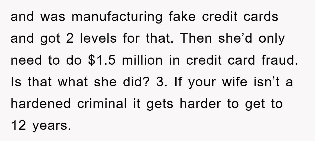 and was manufacturing fake credit cards and got 2 levels for that. Then she’d only need to do $1.5 million in credit card fraud. Is that what she did? 3....