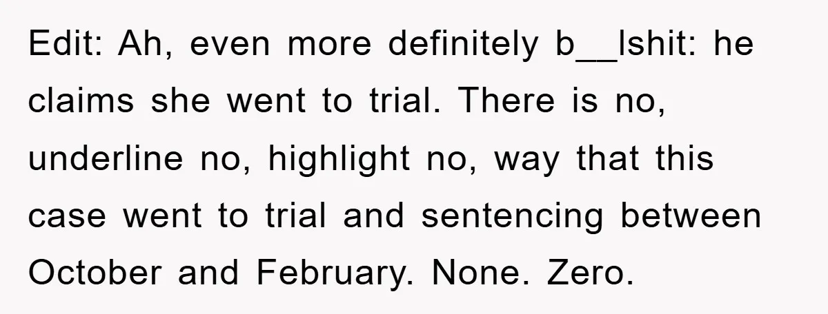 Edit: Ah, even more definitely b__lshit: he claims she went to trial. There is no, underline no, highlight no, way that this case went to trial and sentencing between October...