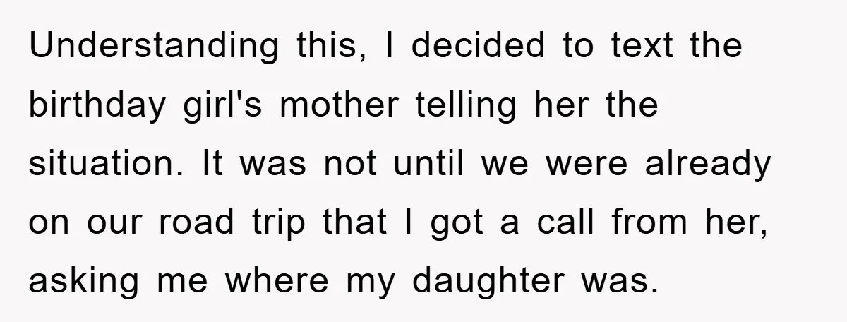 Understanding this, I decided to text the birthday girl's mother telling her the situation. It was not until we were already on our road trip that I got a call...