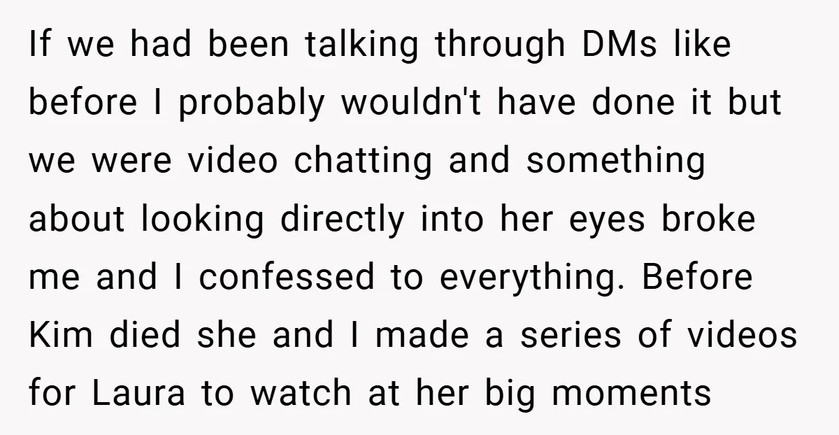 If we had been talking through DMs like before I probably wouldn't have done it but we were video chatting and something about looking directly into her eyes broke me...