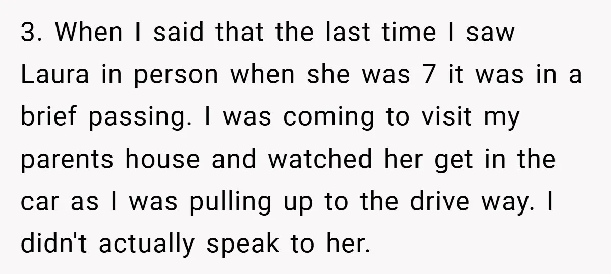 3. When I said that the last time I saw Laura in person when she was 7 it was in a brief passing. I was coming to visit my parents...