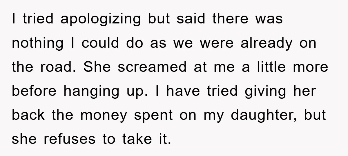 I tried apologizing but said there was nothing I could do as we were already on the road. She screamed at me a little more before hanging up. I have...