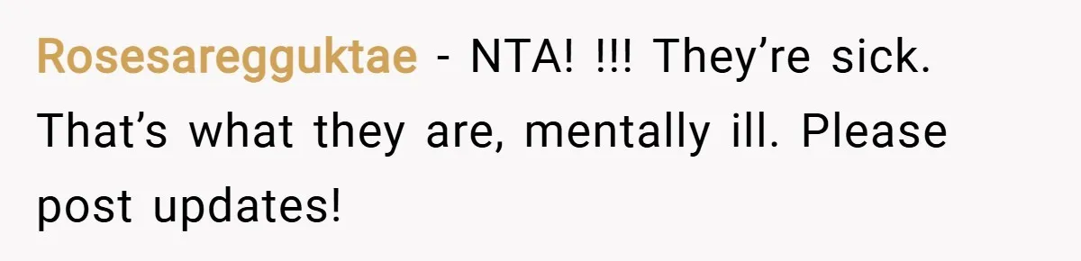 Rosesaregguktae − NTA! !!! They’re sick. That’s what they are, mentally ill. Please post updates!