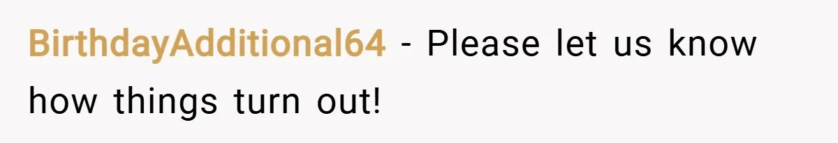 BirthdayAdditional64 − Please let us know how things turn out!