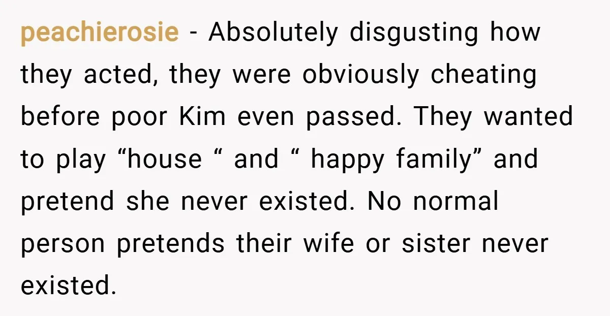 peachierosie − Absolutely disgusting how they acted, they were obviously cheating before poor Kim even passed. They wanted to play “house “ and “ happy family” and pretend she never...