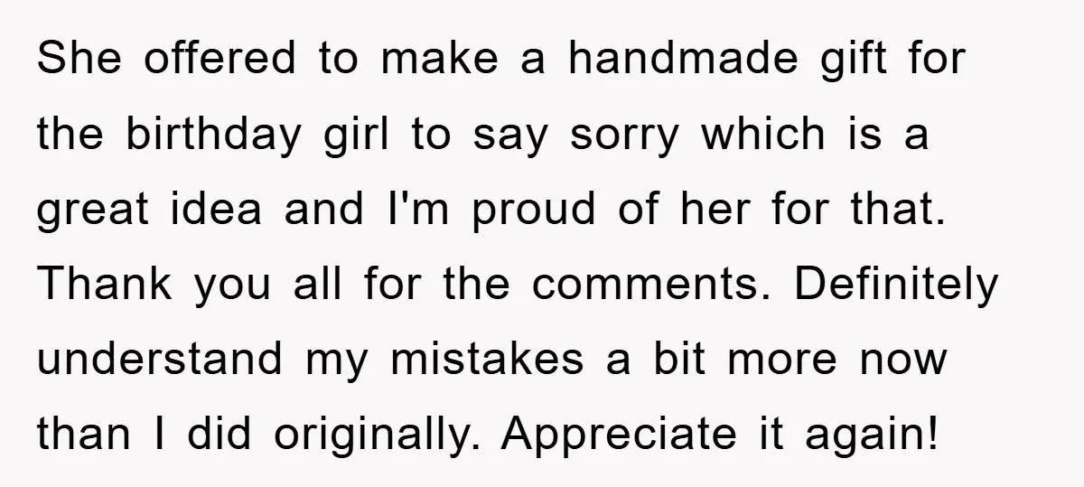 She offered to make a handmade gift for the birthday girl to say sorry which is a great idea and I'm proud of her for that. Thank you all for...
