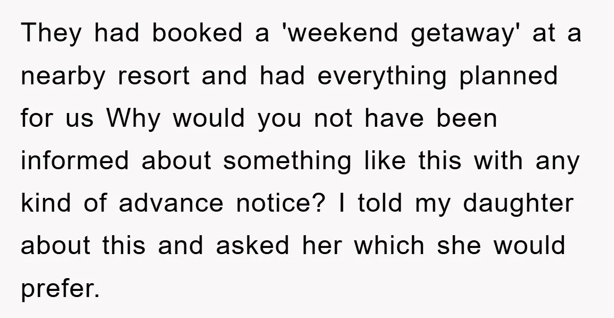 They had booked a 'weekend getaway' at a nearby resort and had everything planned for us Why would you not have been informed about something like this with any kind...