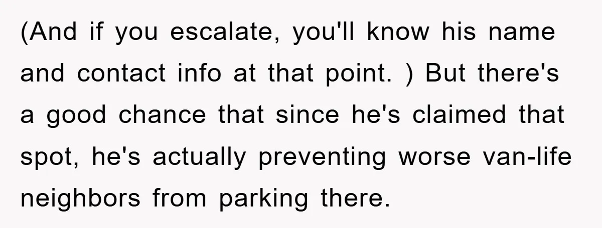 (And if you escalate, you'll know his name and contact info at that point. ) But there's a good chance that since he's claimed that spot, he's actually preventing worse...