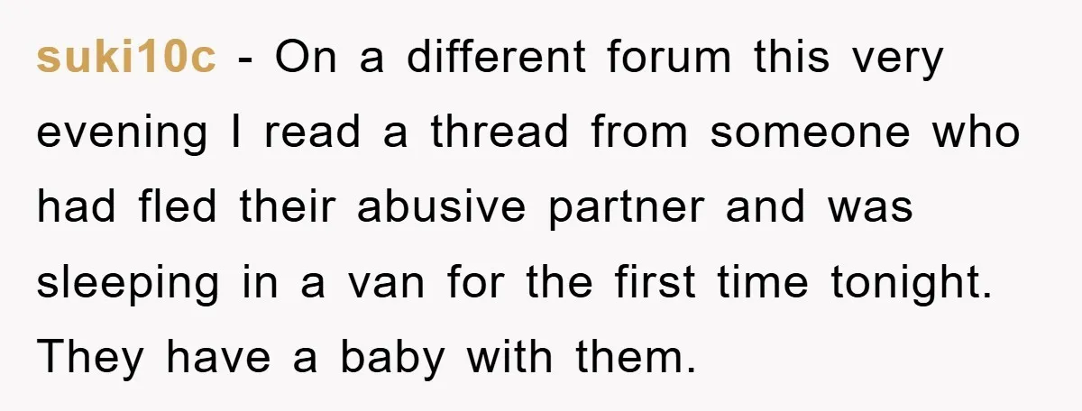 suki10c − On a different forum this very evening I read a thread from someone who had fled their abusive partner and was sleeping in a van for the first...