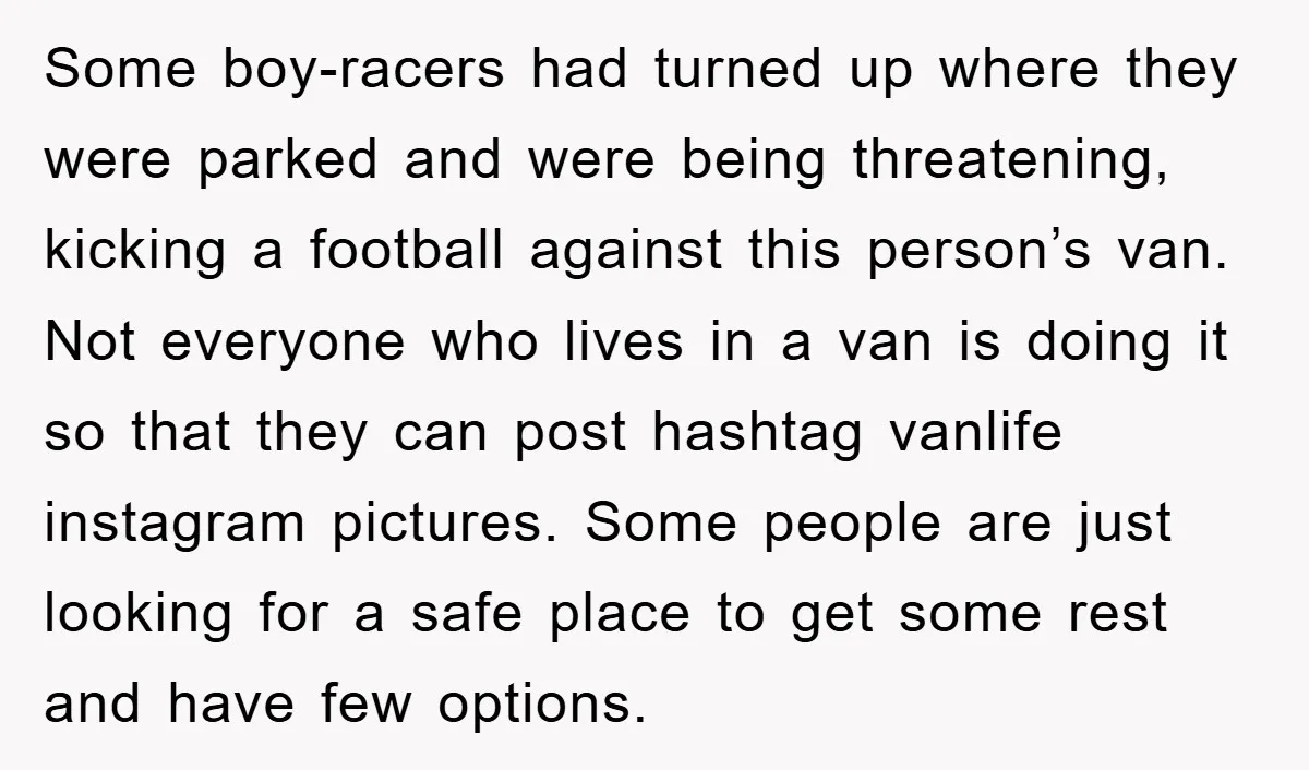 Some boy-racers had turned up where they were parked and were being threatening, kicking a football against this person’s van. Not everyone who lives in a van is doing it...