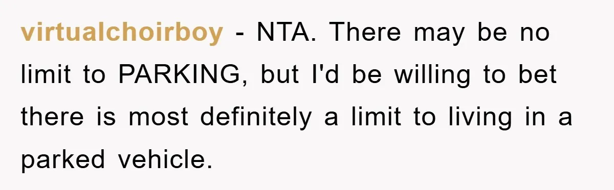 virtualchoirboy − NTA. There may be no limit to PARKING, but I'd be willing to bet there is most definitely a limit to living in a parked vehicle.