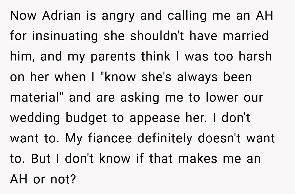 Now Adrian is angry and calling me an AH for insinuating she shouldn't have married him, and my parents think I was too harsh on her when I "know she's...