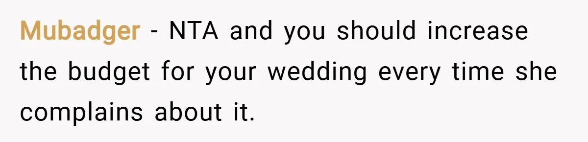 Mubadger − NTA and you should increase the budget for your wedding every time she complains about it.