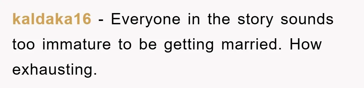 kaldaka16 − Everyone in the story sounds too immature to be getting married. How exhausting.