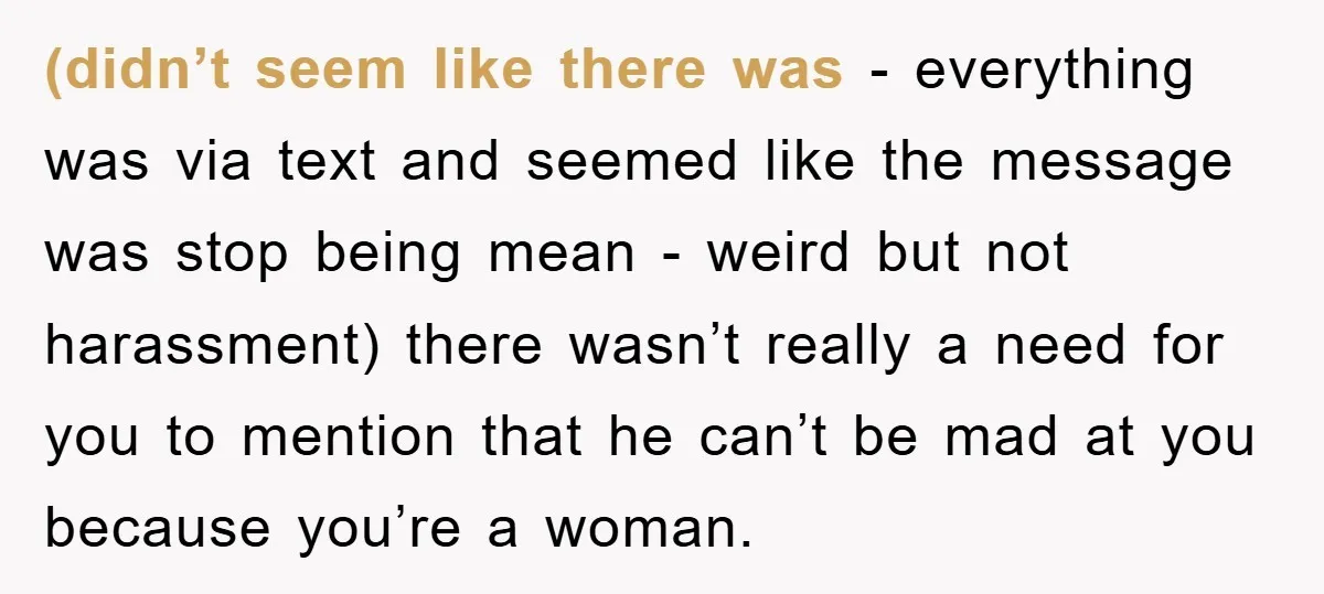(didn’t seem like there was - everything was via text and seemed like the message was stop being mean - weird but not harassment) there wasn’t really a need for...
