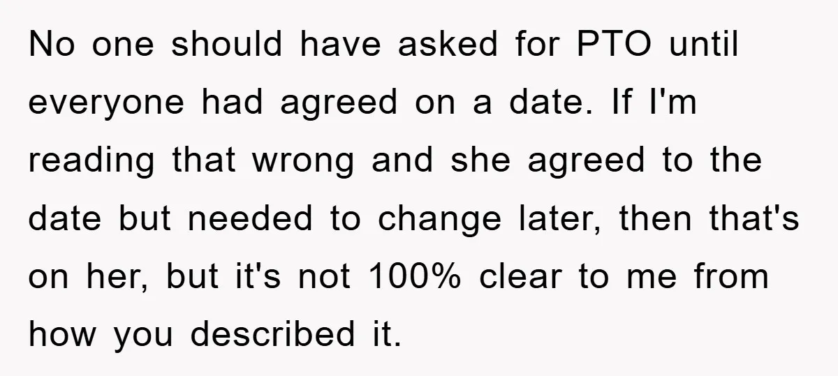 No one should have asked for PTO until everyone had agreed on a date. If I'm reading that wrong and she agreed to the date but needed to change later,...