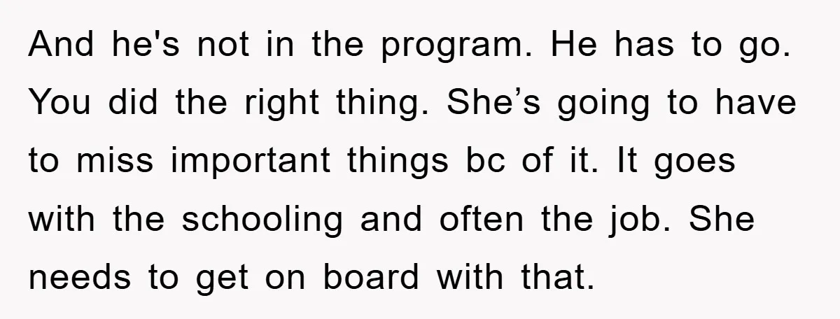 And he's not in the program. He has to go. You did the right thing. She’s going to have to miss important things bc of it. It goes with the...