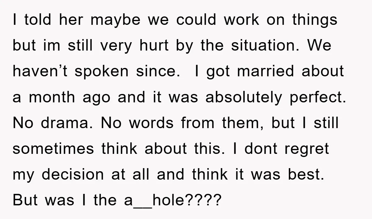 I told her maybe we could work on things but im still very hurt by the situation. We haven’t spoken since. I got married about a month ago and it...
