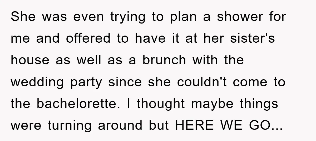 She was even trying to plan a shower for me and offered to have it at her sister's house as well as a brunch with the wedding party since she...