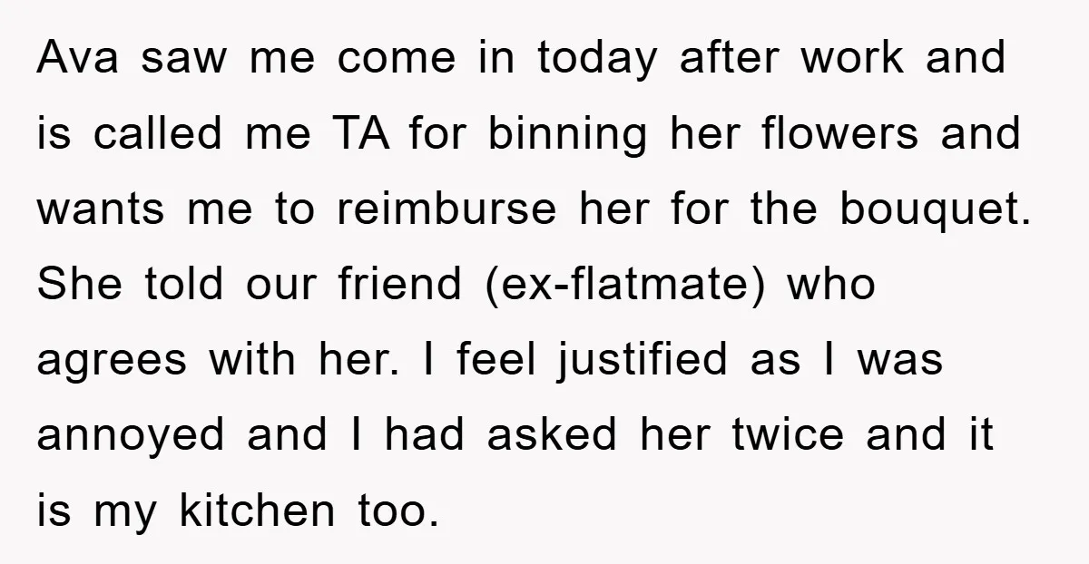 Ava saw me come in today after work and is called me TA for binning her flowers and wants me to reimburse her for the bouquet. She told our friend...