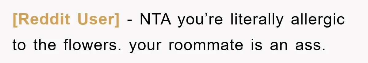[Reddit User] − NTA you’re literally allergic to the flowers. your roommate is an ass.