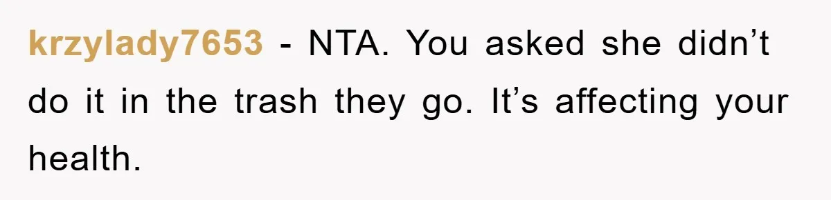 krzylady7653 − NTA. You asked she didn’t do it in the trash they go. It’s affecting your health.