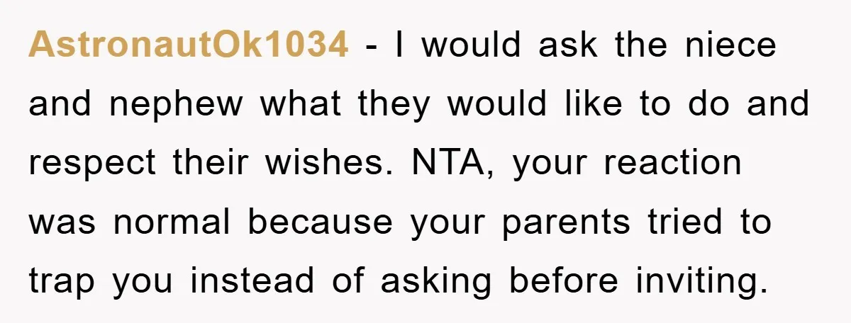 AstronautOk1034 − I would ask the niece and nephew what they would like to do and respect their wishes. NTA, your reaction was normal because your parents tried to trap...